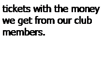 Text Box: tickets with the money we get from our club members.  